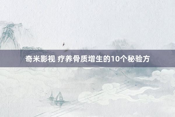 奇米影视 疗养骨质增生的10个秘验方