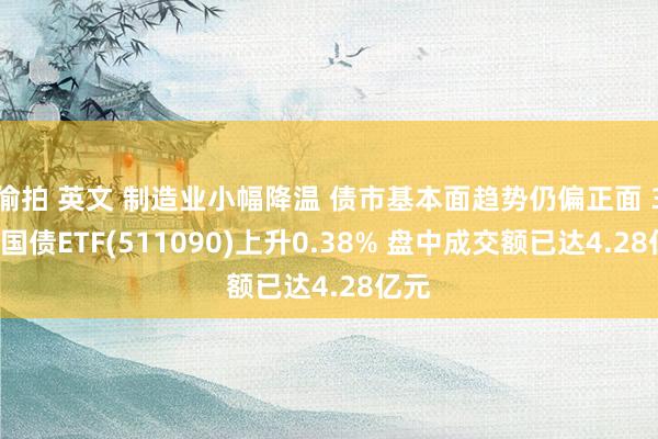 偷拍 英文 制造业小幅降温 债市基本面趋势仍偏正面 30年国债ETF(511090)上升0.38% 盘中成交额已达4.28亿元