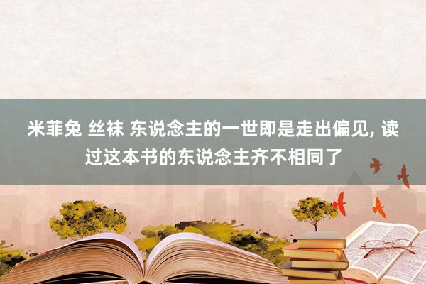 米菲兔 丝袜 东说念主的一世即是走出偏见， 读过这本书的东说念主齐不相同了