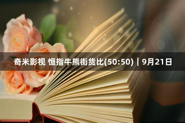 奇米影视 恒指牛熊街货比(50:50)︱9月21日