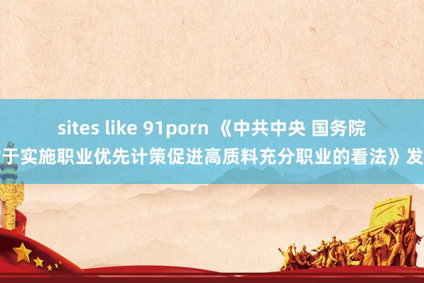 sites like 91porn 《中共中央 国务院对于实施职业优先计策促进高质料充分职业的看法》发布