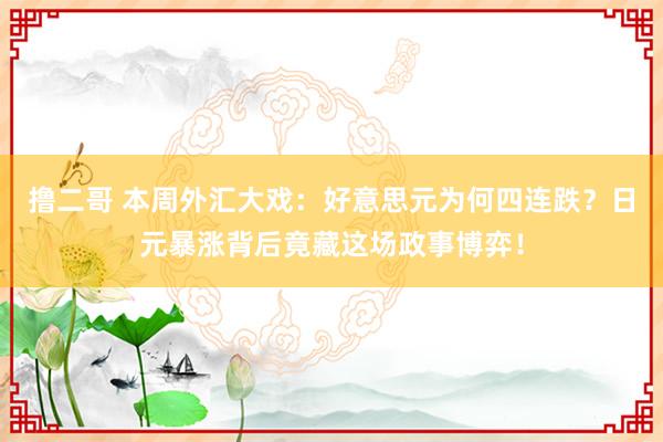 撸二哥 本周外汇大戏：好意思元为何四连跌？日元暴涨背后竟藏这场政事博弈！