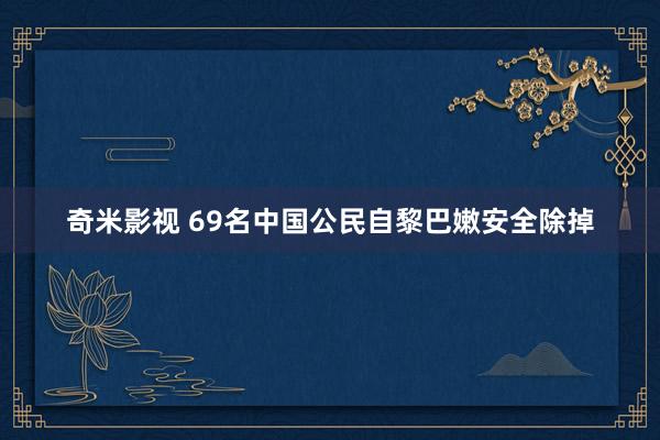 奇米影视 69名中国公民自黎巴嫩安全除掉