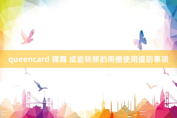 queencard 裸舞 成皆转移的雨棚使用提防事项