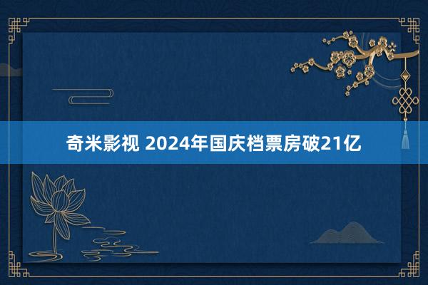 奇米影视 2024年国庆档票房破21亿