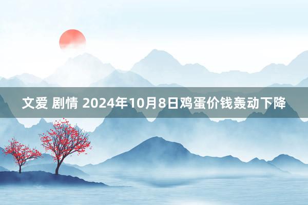 文爱 剧情 2024年10月8日鸡蛋价钱轰动下降