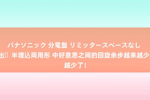 パナソニック 分電盤 リミッタースペースなし 露出・半埋込両用形 中好意思之间的回旋余步越来越少了！