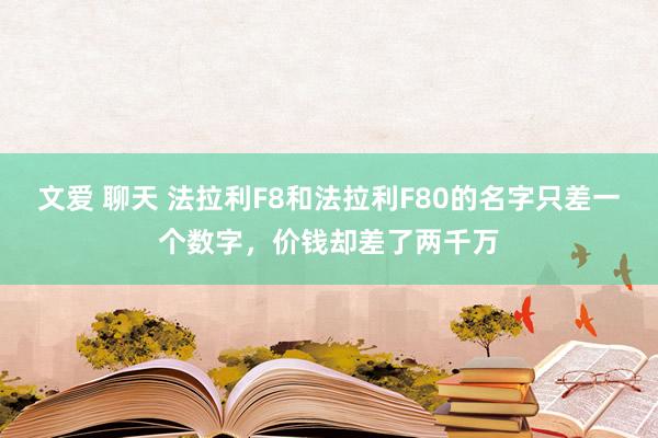 文爱 聊天 法拉利F8和法拉利F80的名字只差一个数字，价钱却差了两千万