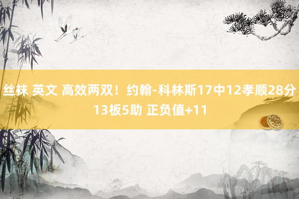 丝袜 英文 高效两双！约翰-科林斯17中12孝顺28分13板5助 正负值+11