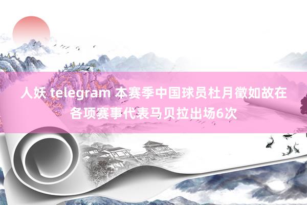 人妖 telegram 本赛季中国球员杜月徵如故在各项赛事代表马贝拉出场6次