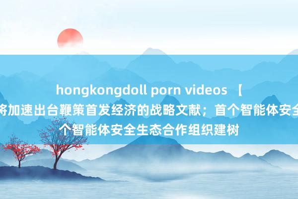 hongkongdoll porn videos 【早知谈】商务部：将加速出台鞭策首发经济的战略文献；首个智能体安全生态合作组织建树