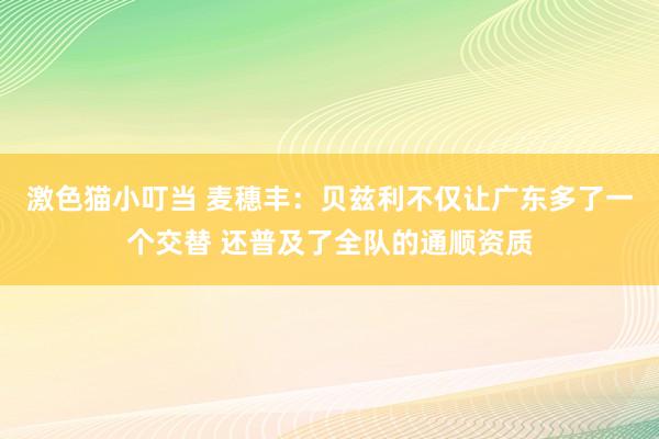 激色猫小叮当 麦穗丰：贝兹利不仅让广东多了一个交替 还普及了全队的通顺资质