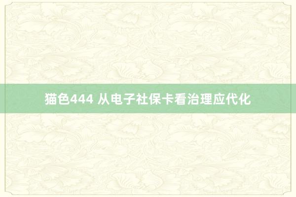 猫色444 从电子社保卡看治理应代化