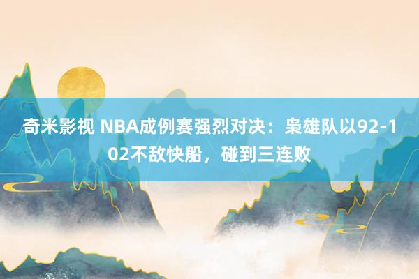 奇米影视 NBA成例赛强烈对决：枭雄队以92-102不敌快船，碰到三连败