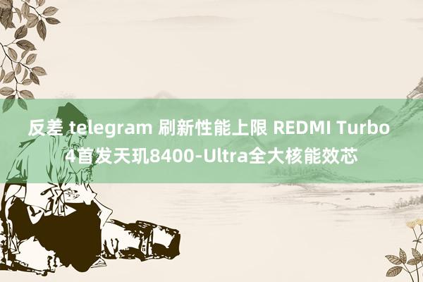 反差 telegram 刷新性能上限 REDMI Turbo 4首发天玑8400-Ultra全大核能效芯