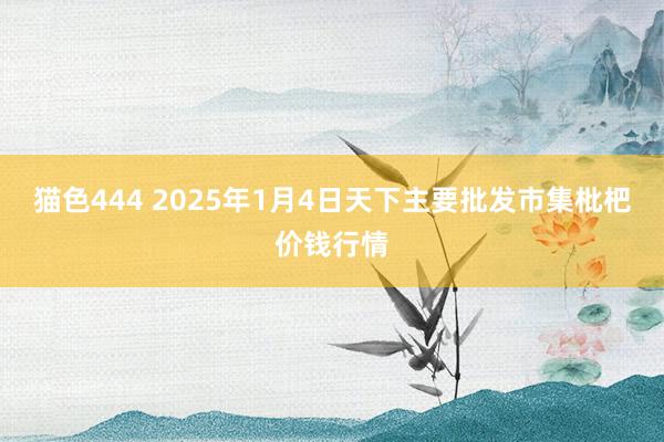 猫色444 2025年1月4日天下主要批发市集枇杷价钱行情