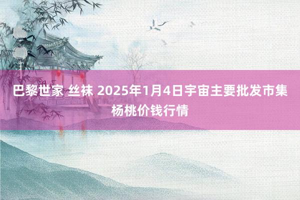 巴黎世家 丝袜 2025年1月4日宇宙主要批发市集杨桃价钱行情