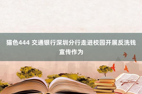 猫色444 交通银行深圳分行走进校园开展反洗钱宣传作为