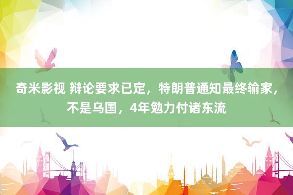 奇米影视 辩论要求已定，特朗普通知最终输家，不是乌国，4年勉力付诸东流