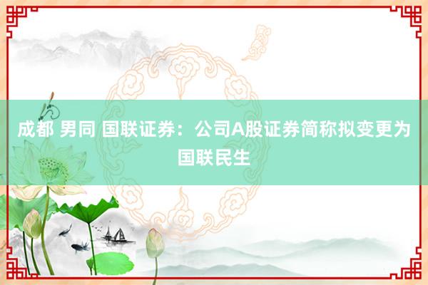 成都 男同 国联证券：公司A股证券简称拟变更为国联民生