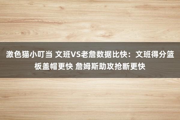 激色猫小叮当 文班VS老詹数据比快：文班得分篮板盖帽更快 詹姆斯助攻抢断更快